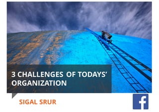 SIGAL SRUR3 CHALLENGES OF TODAYS’
ORGANIZATION
SIGAL SRUR
 