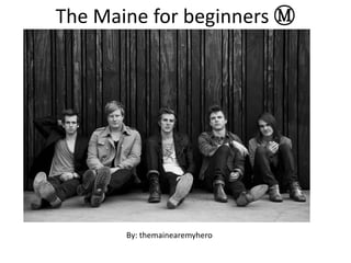 The Maine for beginners Ⓜ




       By: themainearemyhero
 