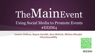 #EESM4#EESM4
TheMainEvent
Using Social Media to Promote Events
#EESM4
Leanne DeRosa, Rayna Gamble, Sam Melnick, Melissa Menefee
#NewhouseSM4
 