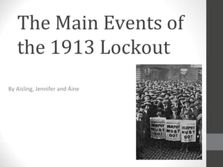 The Main Events of
the 1913 Lockout
By Aisling, Jennifer and Áine

 