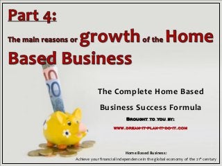 The Complete Home Based
Business Success Formula
Brought to you by:
www.dream-it-plan-it-do-it.com
Home Based Business:
Achieve your financial independence in the global economy of the 21st century
 