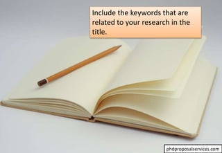 Include the keywords that are
related to your research in the
title.
phdproposalservices.com
 