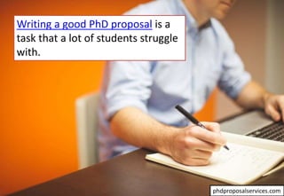 Writing a good PhD proposal is a
task that a lot of students struggle
with.
phdproposalservices.com
 