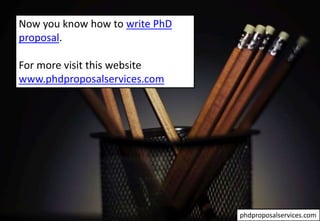 Now you know how to write PhD
proposal.
For more visit this website
www.phdproposalservices.com
phdproposalservices.com
 