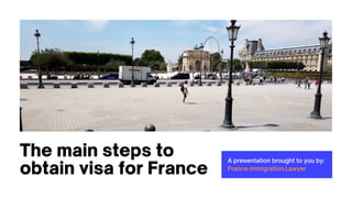 A presentation brought to you by:
France-Immigration.Lawyer
The main steps to
obtain visa for France
 