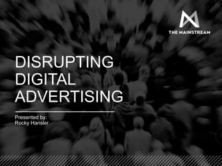 DISRUPTING
DIGITAL
ADVERTISING
Presented by:
Rocky Hansler
 