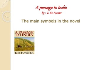 A passage to India
by: E.M. Forster
The main symbols in the novel
 