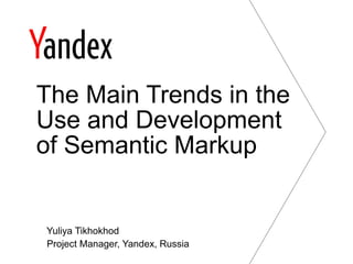 Yuliya Tikhokhod
Project Manager, Yandex, Russia
The Main Trends in the
Use and Development
of Semantic Markup
 