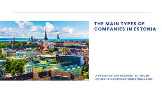 THE MAIN TYPES OF
COMPANIES IN ESTONIA
A PRESENTATION BROUGHT TO YOU BY
COMPANYINCORPORATIONESTONIA.COM
 