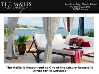 The Majlis is Recognized as One of the Luxury Resorts in
Africa for its Services
Ras Kitau Bay, Manda Island
PO Box 502,Lamu
80500 Kenya
 