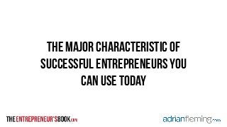 THe major characteristic of 
successful entrepreneurs you 
can use today 
 