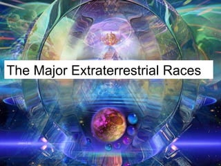 The Major Extraterrestrial Races The Major Extraterrestrial Races 