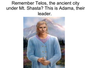 Remember Telos, the ancient city under Mt. Shasta? This is Adama, their leader.   