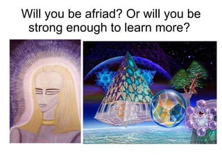 Will you be afriad? Or will you be strong enough to learn more?  