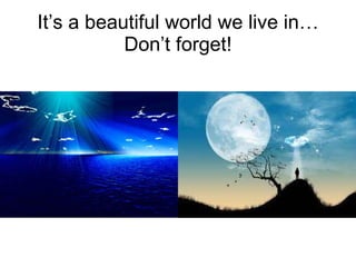 It’s a beautiful world we live in…Don’t forget! 