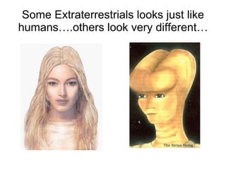 Some Extraterrestrials looks just like humans….others look very different… 