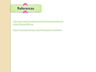 References:


http://www.pinkmonkey.com/booknotes/monkeynot
es/pmMacbeth04.asp

http://www.sparknotes.com/shakespeare/macbeth/
 