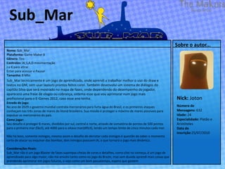 Sub_Mar
                                                                                                                     Sobre o autor...
Nome: Sub_Mar
Plataforma: Game Maker 8
Gênero: Tiro
Controles: W,S,A,D movimentação
J e K para atirar
Enter para acessar e Pausar
Tamanho: 8 Mbs
Sub_Mar tecnicamente é um jogo de aprendizado, onde aprendi a trabalhar melhor o uso do draw e
textos no GM, sem usar layouts prontos feitos corel. Também desenvolvi um sistema de diálogos do
capitão Silva que será mostrado no mapa de fases, onde dependendo do desempenho do jogador,
aparecerá uma frase de elogio ou cobrança, sistema esse que vou aprimorar num jogo mais
profissional para o E-Games 2012, caso esse ano tenha.                                                               Nick: Joton
Enredo do jogo:
No ano de 2029 o governo mundial contrata mercenários para furta água do Brasil, e os primeiros ataques              Número de
conheçam nas três zonas de mares do litoral brasileiro. Sua missão é proteger o máximo de mares possíveis para       Mensagens: 632
expulsar os mercenários do país.                                                                                     Idade: 24
Como jogar:                                                                                                          Especialidade: Platão e
Seu desafio é proteger 8 mares, divididos por sul, central e norte, através de somatória de pontos de 500 pontos     Aristóteles
para o primeiro mar (fácil), até 4000 para o oitavo mar(difícil), tendo um tempo limite de cinco minutos cada mar.   Data de
                                                                                                                     inscrição:25/07/2010
Não há boss, somente inimigos, mesmo assim o desafio de derrotar cada inimigos é questão de saber o momento
certo de atacar ou esquivar das bombas, dois inimigos possuem IA, o que tornará o jogo mais dinâmico.

Considerações finais:
Sub_Mar não é um jogo Blaster de fases supimpas cheias de cores e detalhes, como sitei no começo, é um jogo de
aprendizado para algo maior, não me envolvi tanto como no jogo do Brazin, mas sem duvida aprendi mais coisas que
prendendo aprimorar em jogos futuros, o vejo como um bom passatempo, espero que gostem
 