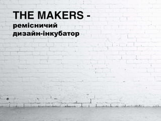 THE MAKERS -
ремісничий
дизайн-інкубатор
 
