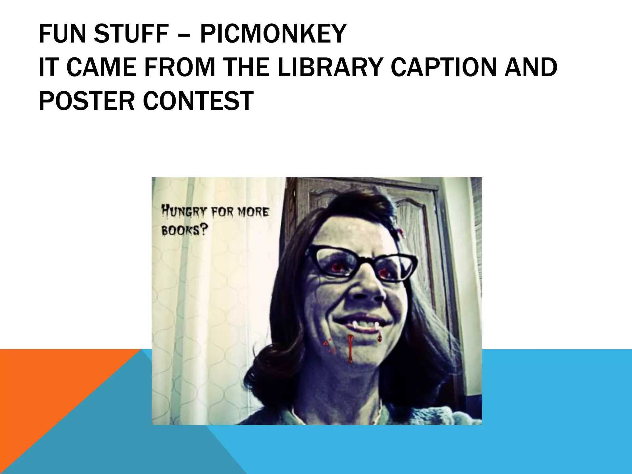 FUN STUFF – PICMONKEY
IT CAME FROM THE LIBRARY CAPTION AND
POSTER CONTEST

 