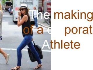 The making
    of a
 corporate
  Athlete
 