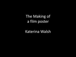 The Making of
 a film poster

Katerina Walsh
 