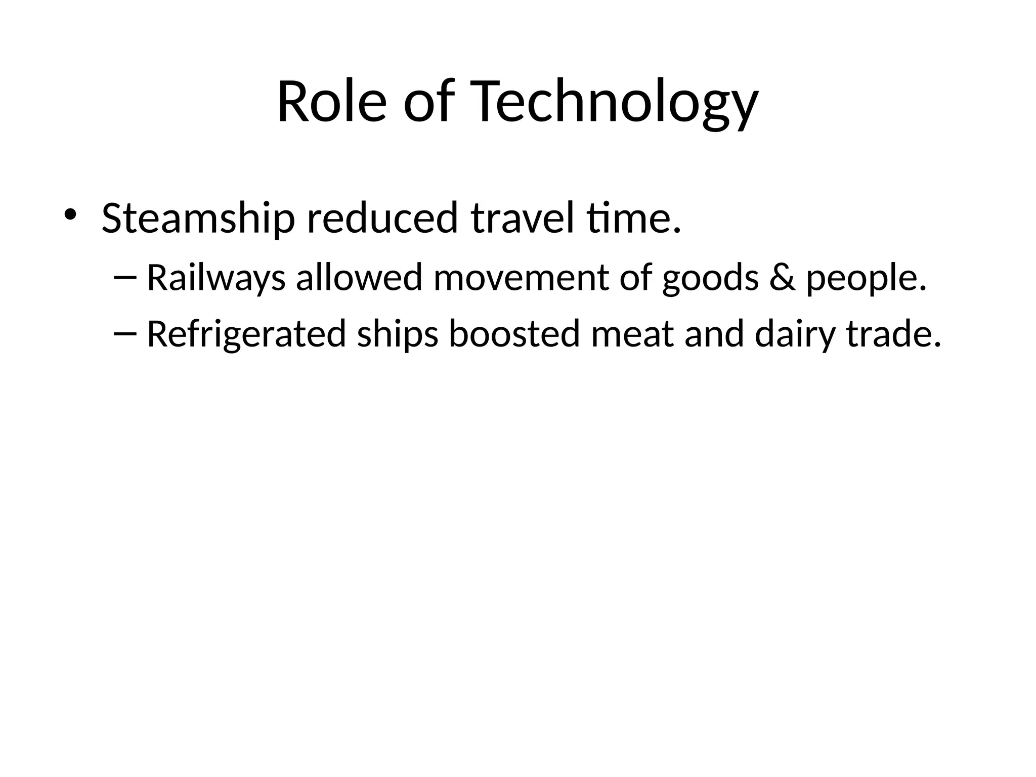 Role of Technology
• Steamship reduced travel time.
– Railways allowed movement of goods & people.
– Refrigerated ships boosted meat and dairy trade.
 
