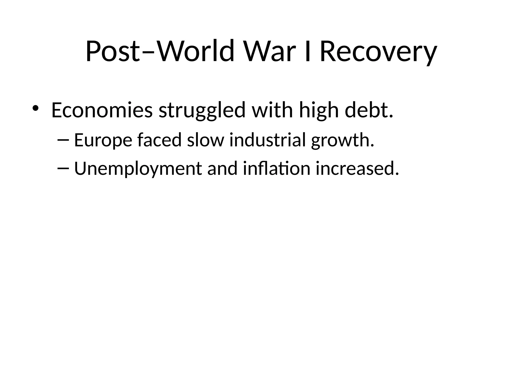 Post–World War I Recovery
• Economies struggled with high debt.
– Europe faced slow industrial growth.
– Unemployment and inflation increased.
 