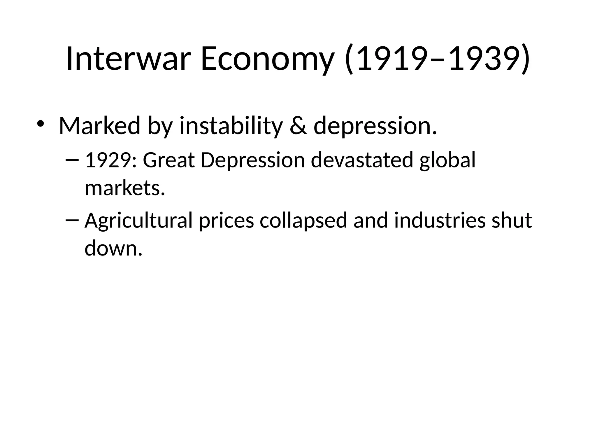 Interwar Economy (1919–1939)
• Marked by instability & depression.
– 1929: Great Depression devastated global
markets.
– Agricultural prices collapsed and industries shut
down.
 