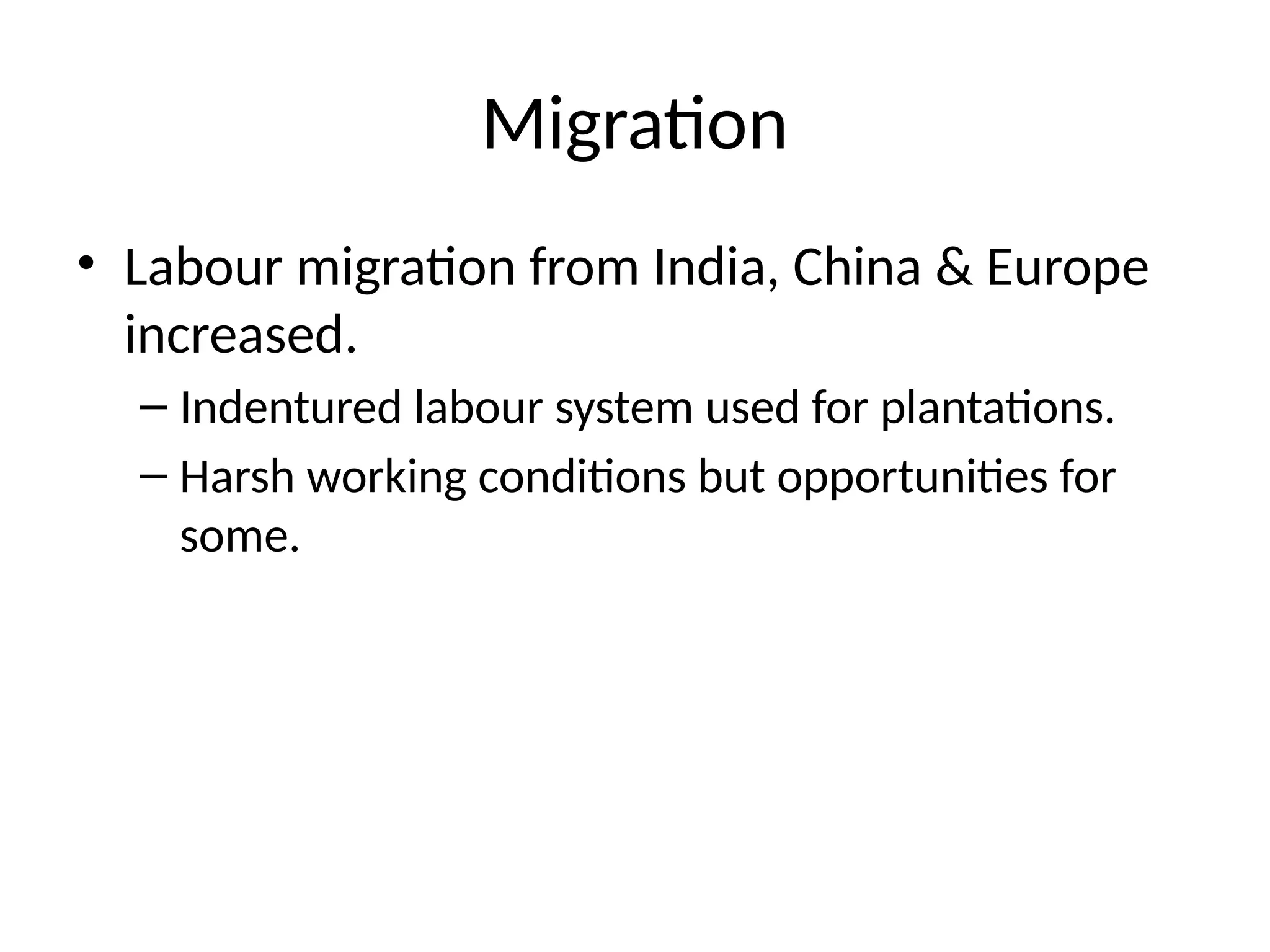 Migration
• Labour migration from India, China & Europe
increased.
– Indentured labour system used for plantations.
– Harsh working conditions but opportunities for
some.
 