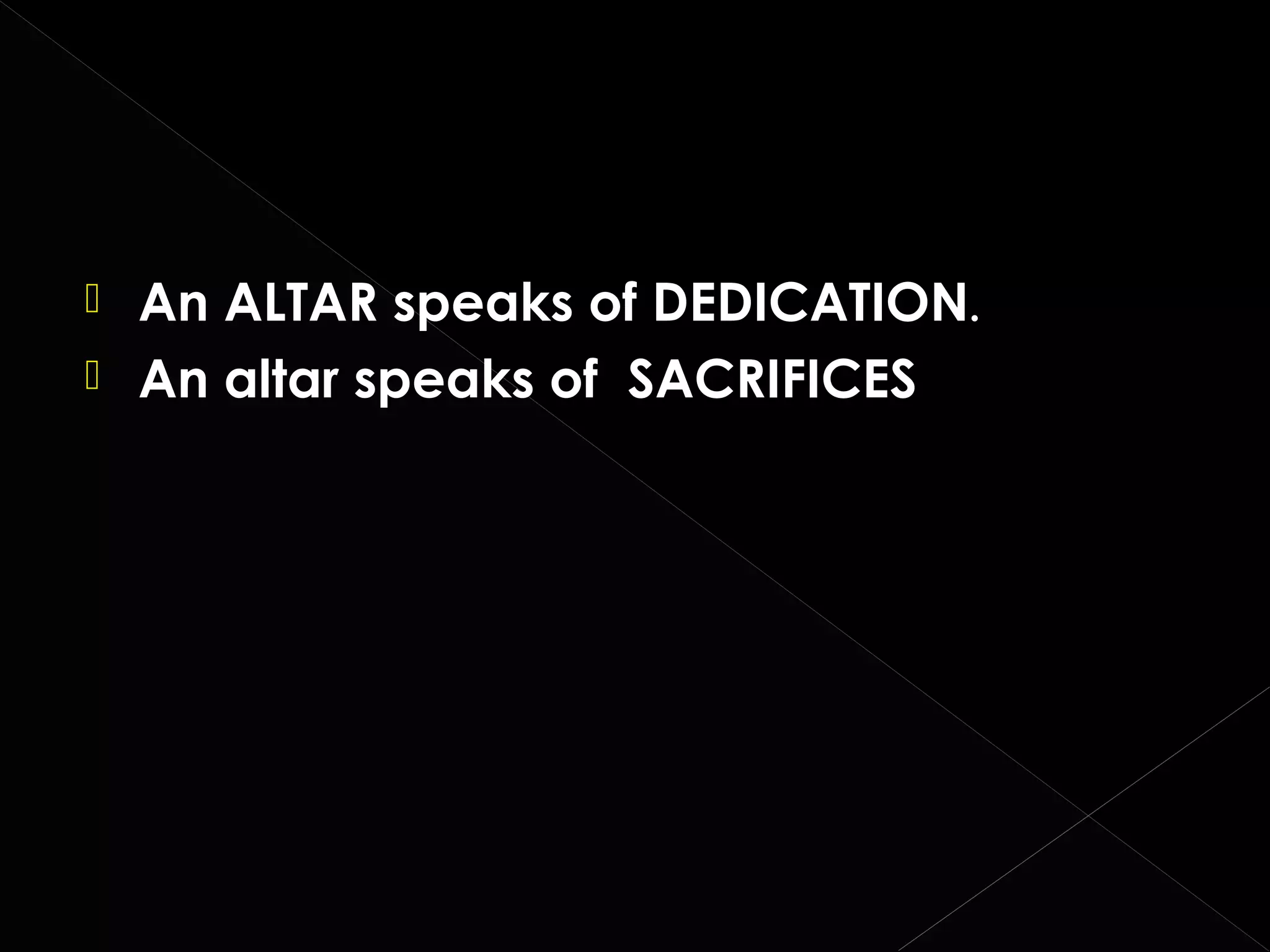 


An ALTAR speaks of DEDICATION.
An altar speaks of SACRIFICES

 