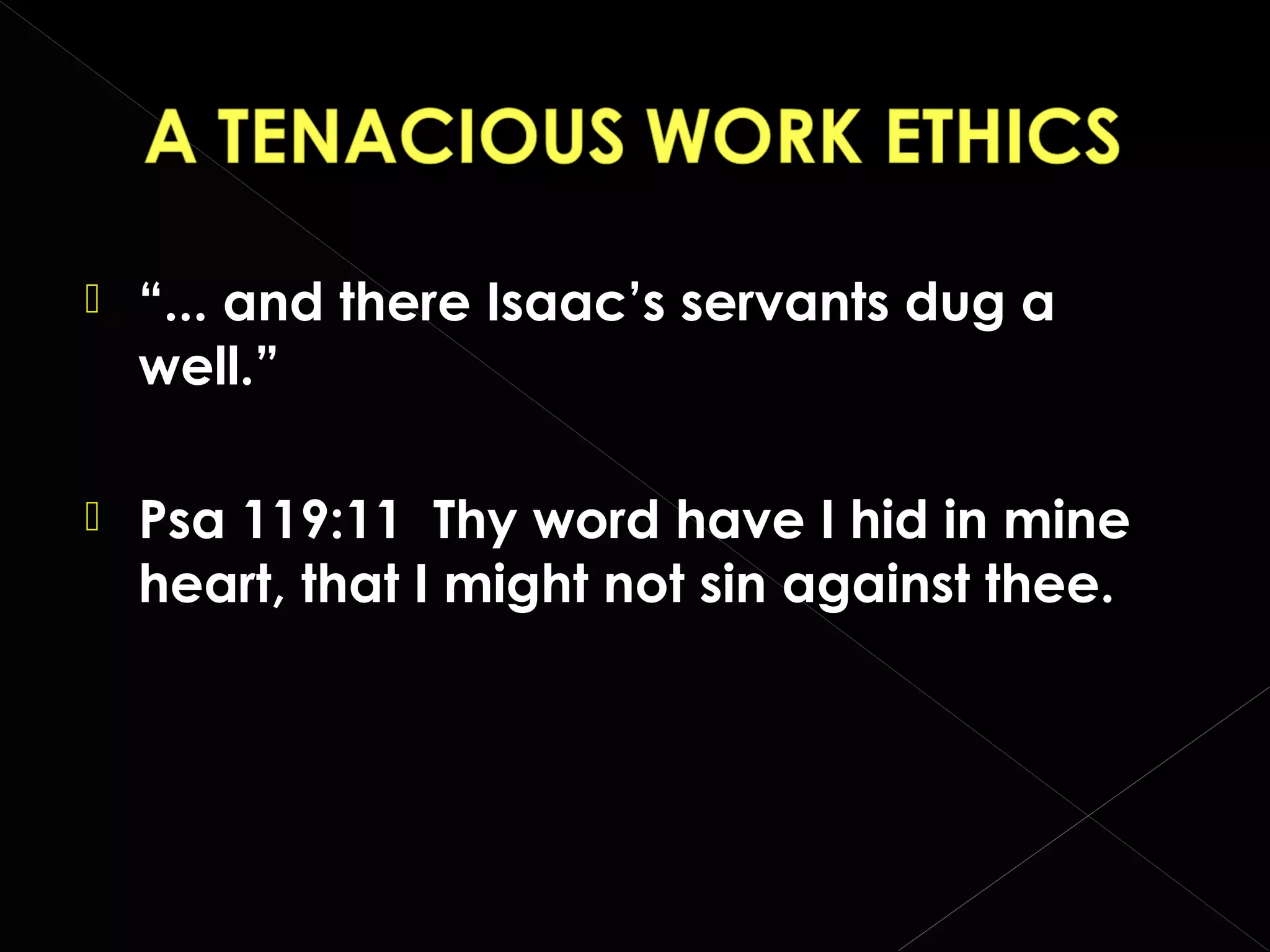 

“... and there Isaac’s servants dug a
well.”



Psa 119:11 Thy word have I hid in mine
heart, that I might not sin against thee.

 