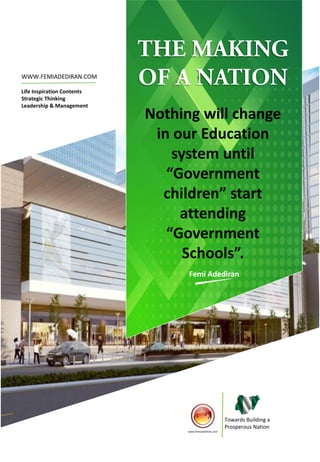 WWW.FEMIADEDIRAN.COM
Life Inspiration Contents
Strategic Thinking
Leadership & Management
Towards Building a
Prosperous Nation
www.femiadediran.com
Nothing will change
in our Education
system until
“Government
children” start
attending
“Government
Schools”.
Femi Adediran
 