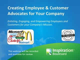 Creating Employee & Customer Advocates for Your Company Enlisting, Engaging, and Empowering Employees and Customers for your Company’s Mission. This webinar will be recorded and available for review. 