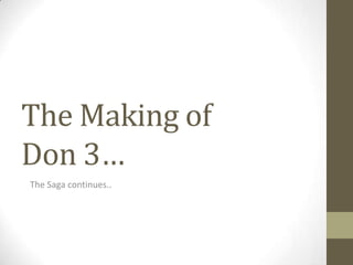 The Making of
Don 3…
The Saga continues..
 