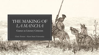 THE MAKING OF
LA MANCHA
Chris Totten – Kent State University
Games as Literary Criticism
 