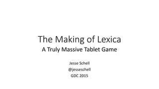 The Making of Lexica
A Truly Massive Tablet Game
Jesse Schell
@jesseschell
GDC 2015
 