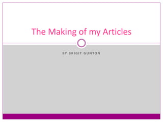 The Making of my Articles

       BY B RIG IT G UN TON
 