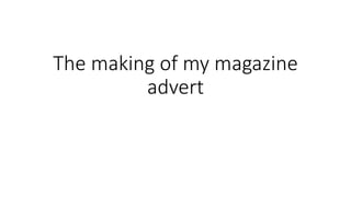The making of my magazine
advert
 
