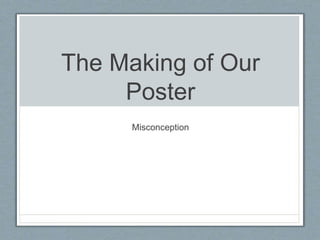 The Making of Our
Poster
Misconception
 