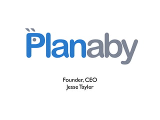 .
``
Planaby
  Founder, CEO
   Jesse Tayler
 
