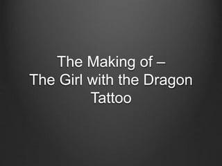 The Making of –
The Girl with the Dragon
Tattoo
 