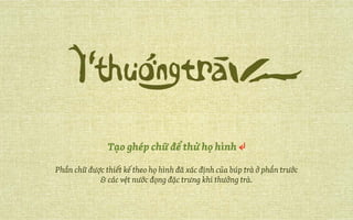 Tạo ghép chữ để thử họ hình ↲
Phần chữ được thiết kế theo họ hình đã xác định của búp trà ở phần trước
& các vệt nước đọng đặc trưng khi thưởng trà.
 
