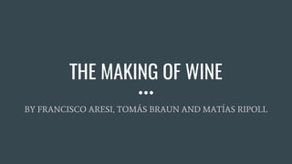 THE MAKING OF WINE
BY FRANCISCO ARESI, TOMÁS BRAUN AND MATÍAS RIPOLL
 