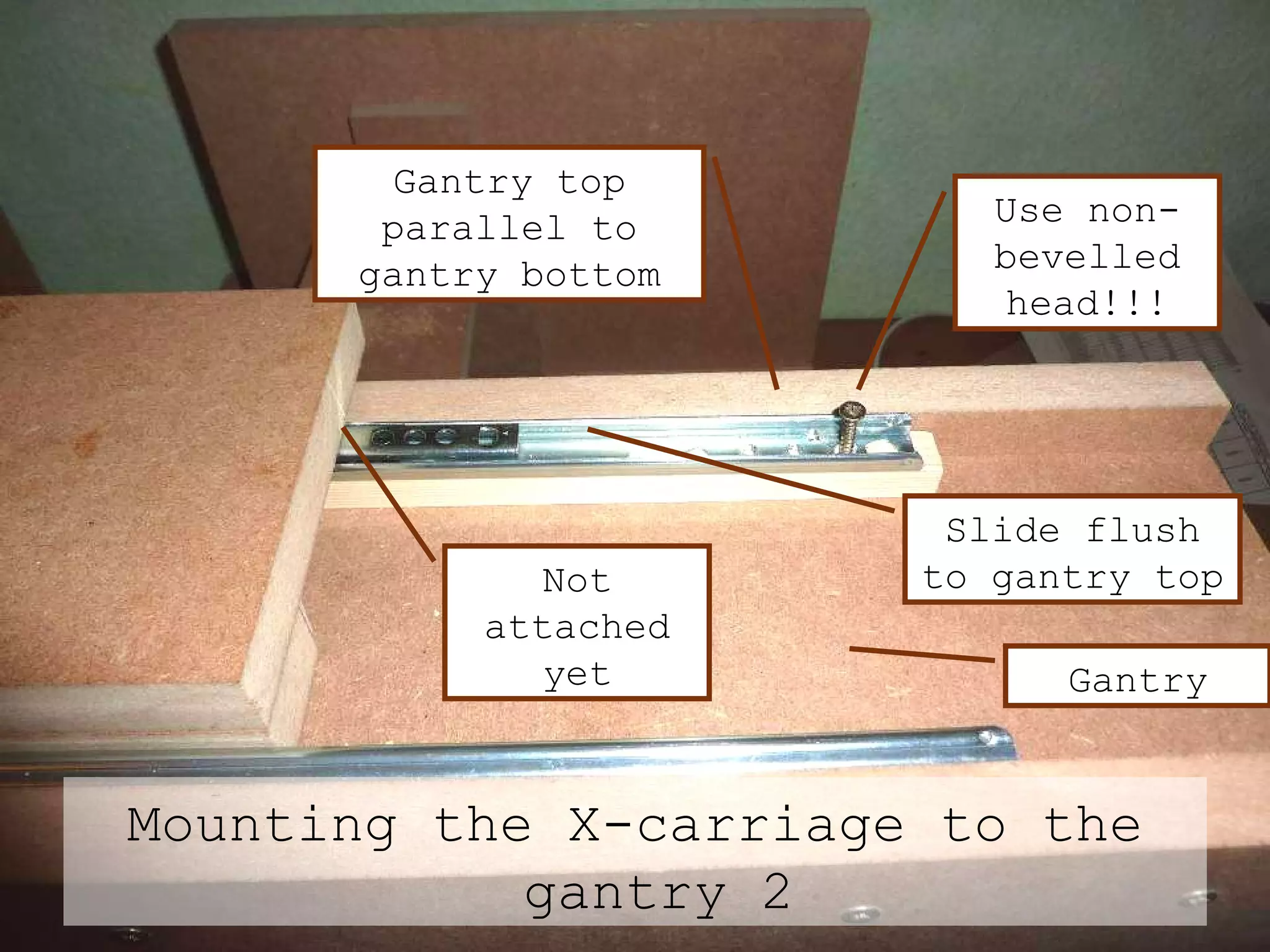 Mounting the X-carriage to the gantry 2 Gantry Use non-bevelled head!!! Not attached yet Gantry top parallel to gantry bottom Slide flush to gantry top 