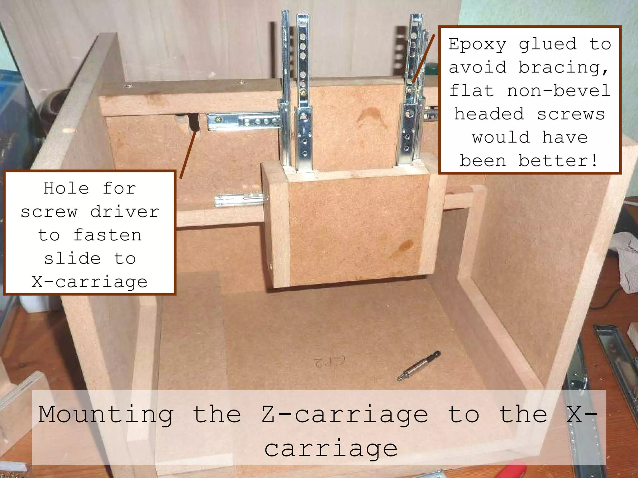 Mounting the Z-carriage to the X-carriage Epoxy glued to avoid bracing, flat non-bevel headed screws would have been better! Hole for screw driver to fasten slide to X-carriage 