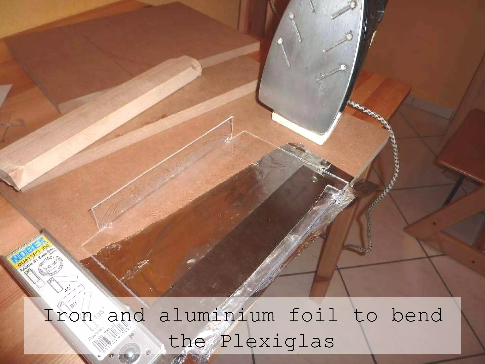 Iron and aluminium foil to bend the Plexiglas 