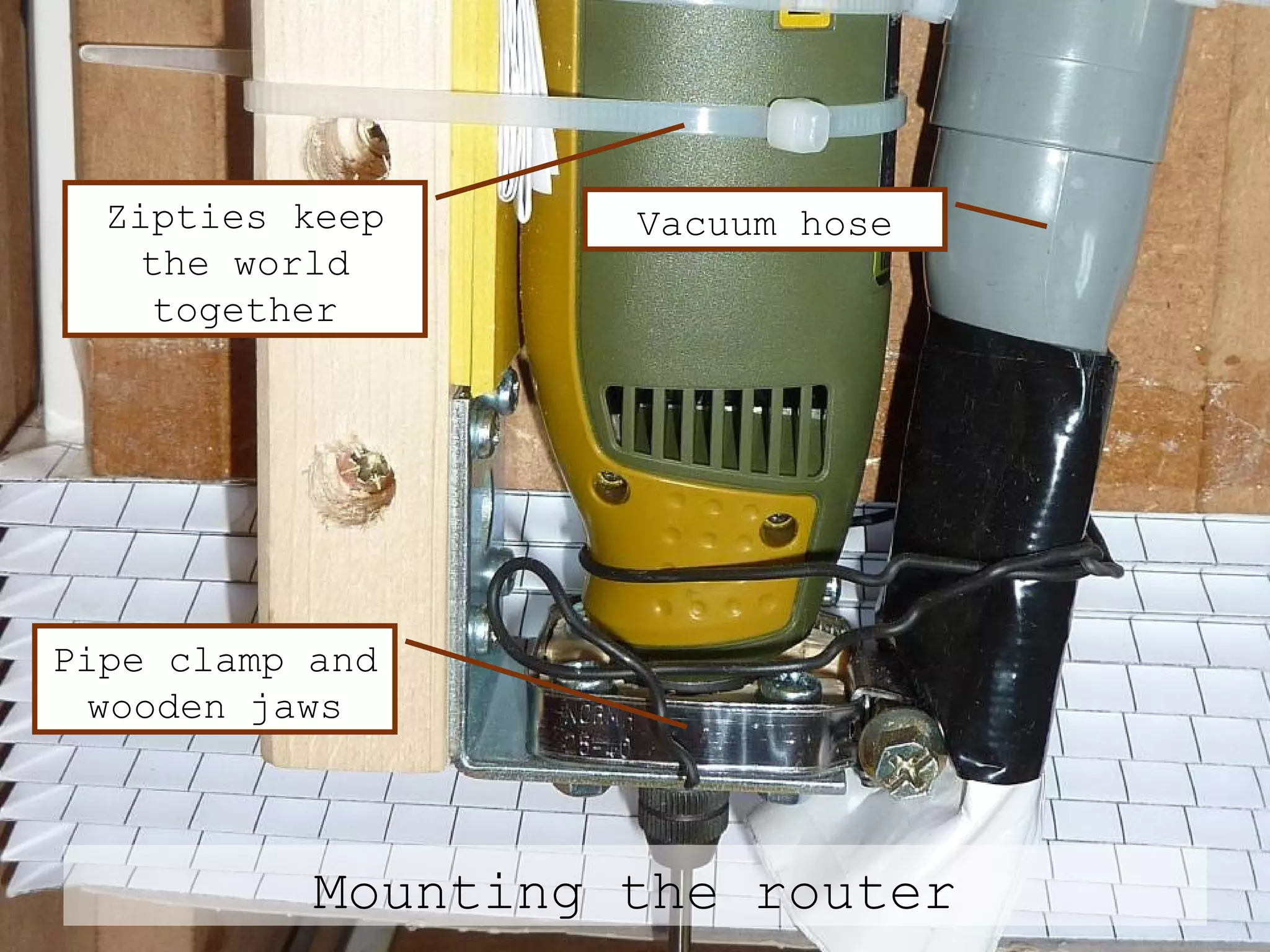 Mounting the router Pipe clamp and wooden jaws Zipties keep the world together Vacuum hose 