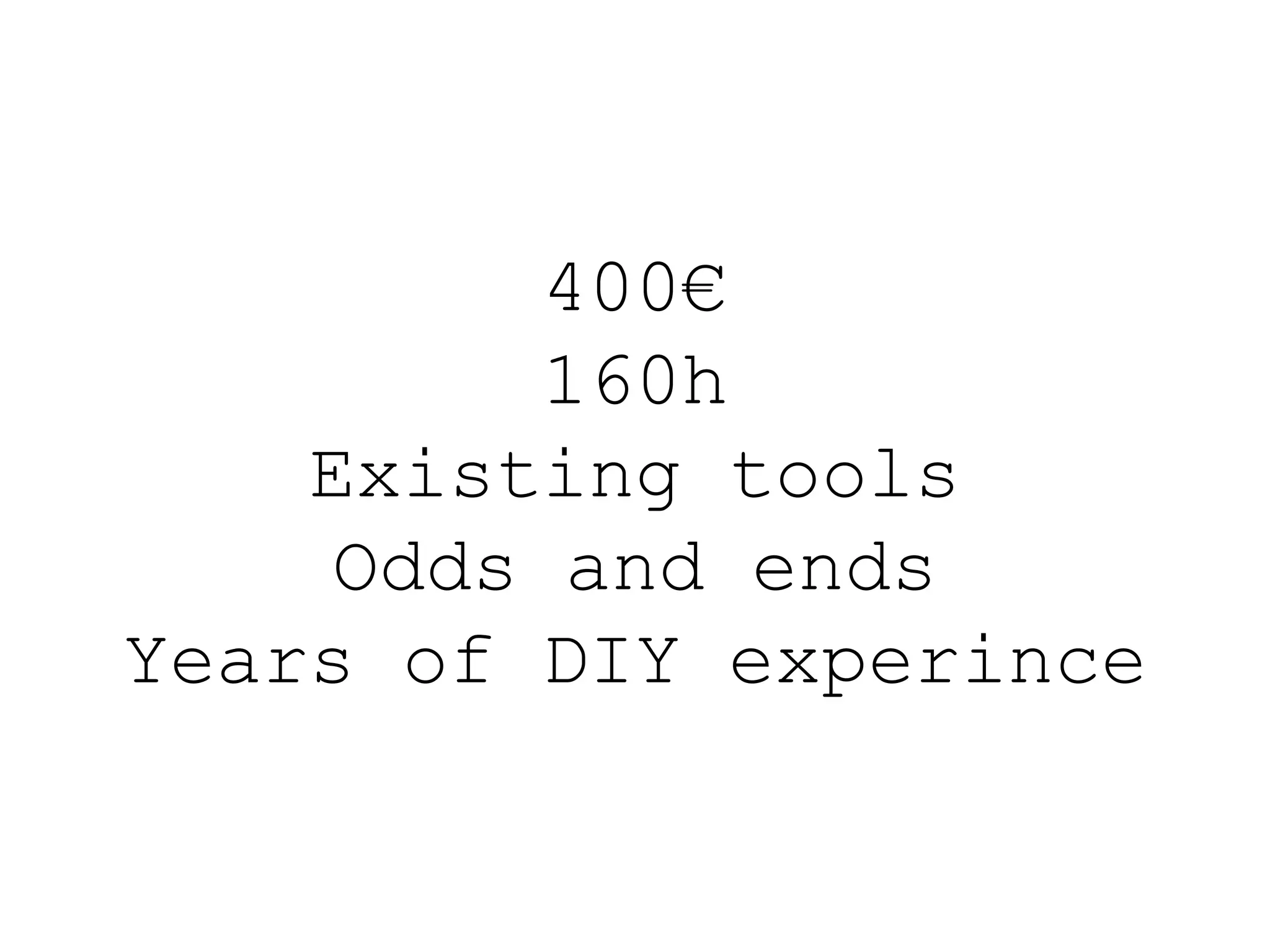 400€ 160h Existing tools Odds and ends Years of DIY experince 