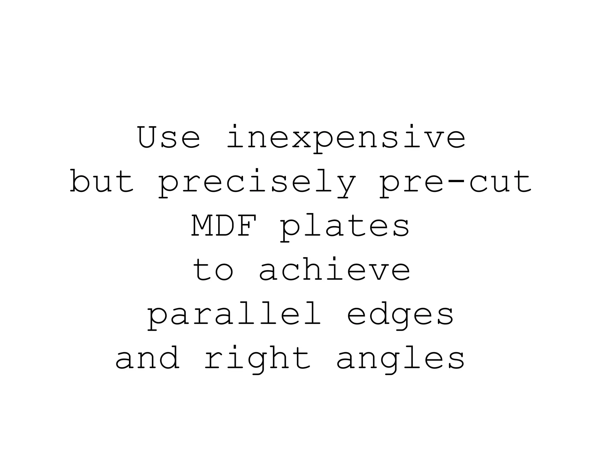 Use inexpensive but precisely pre-cut MDF plates to achieve parallel edges and right angles  
